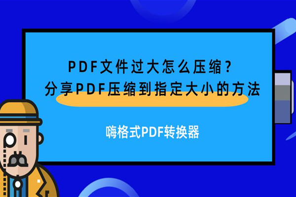 PDF文件过大怎么压缩？分享PDF压缩到指定大小的方法