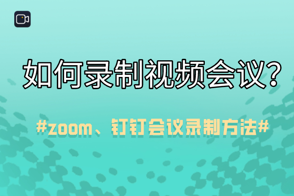 如何录制视频会议？zoom、钉钉会议录制方法