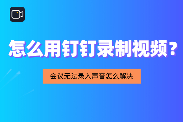 怎么用钉钉录制视频？会议无法录入声音怎么解决