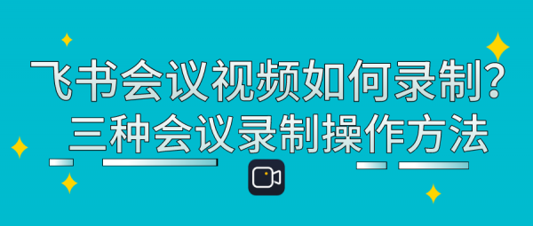 飞书会议视频如何录制？三种会议录制操作方法