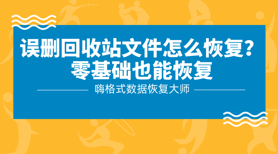 误删回收站文件怎么恢复？零基础也能恢复